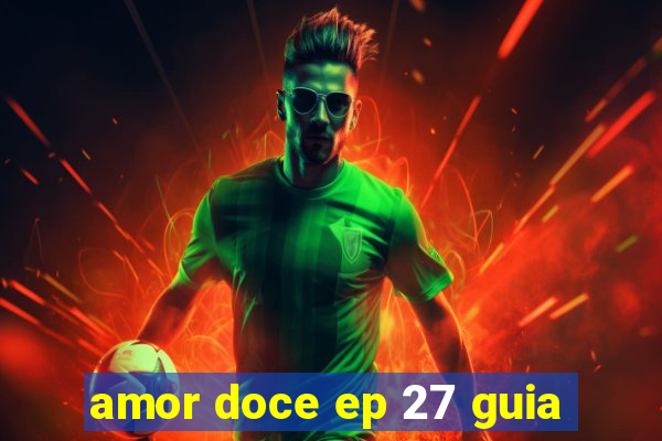 amor doce ep 27 guia